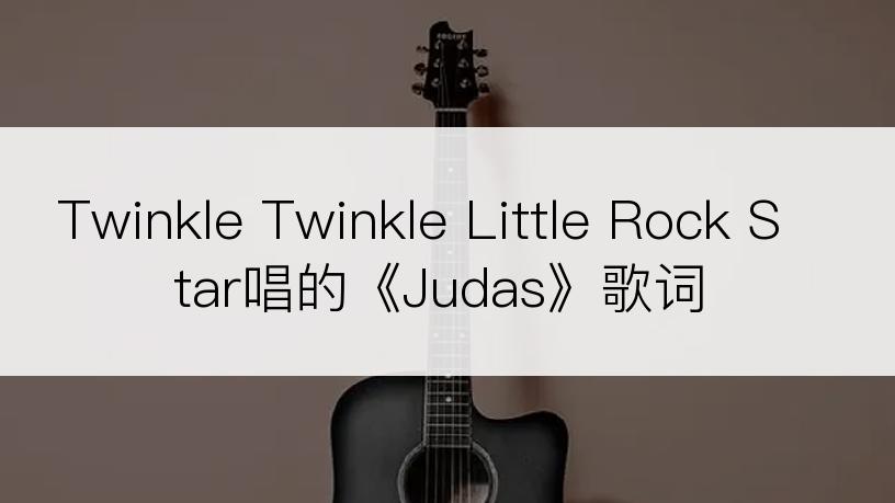 Twinkle Twinkle Little Rock Star唱的《Judas》歌词