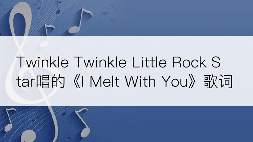 Twinkle Twinkle Little Rock Star唱的《I Melt With You》歌词