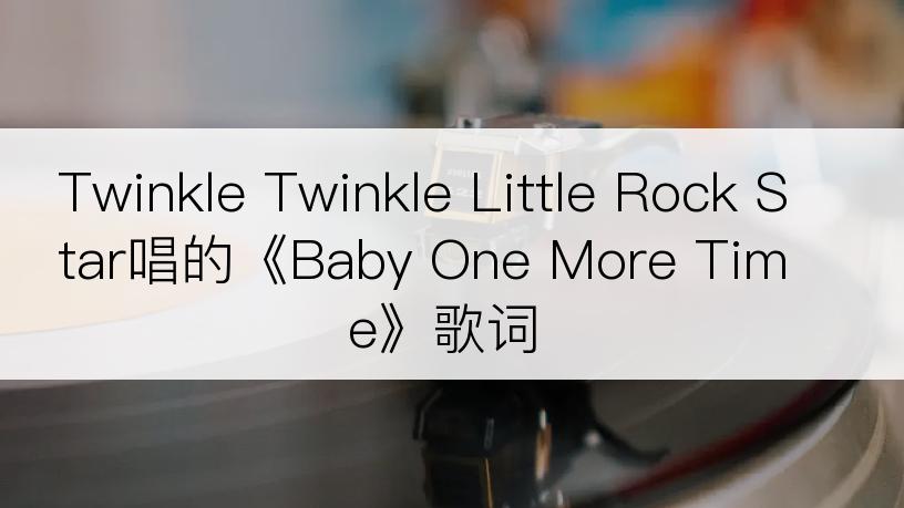 Twinkle Twinkle Little Rock Star唱的《Baby One More Time》歌词