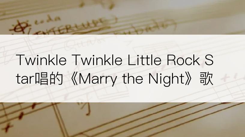 Twinkle Twinkle Little Rock Star唱的《Marry the Night》歌词