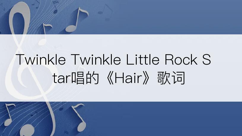 Twinkle Twinkle Little Rock Star唱的《Hair》歌词