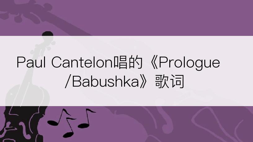 Paul Cantelon唱的《Prologue/Babushka》歌词
