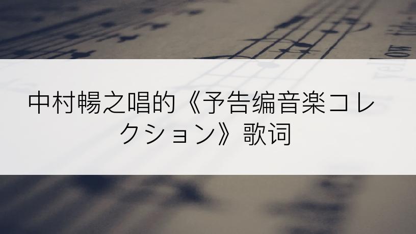 中村暢之唱的《予告编音楽コレクション》歌词