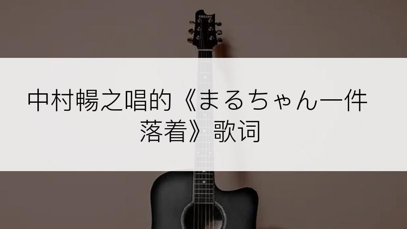 中村暢之唱的《まるちゃん一件落着》歌词