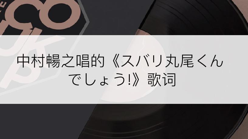 中村暢之唱的《スバリ丸尾くんでしょう!》歌词