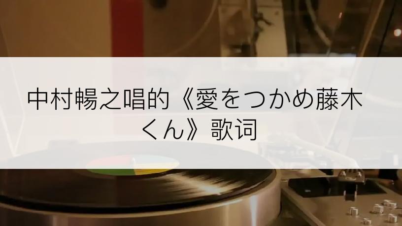 中村暢之唱的《愛をつかめ藤木くん》歌词