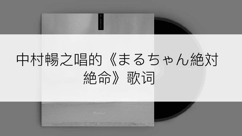 中村暢之唱的《まるちゃん絶対絶命》歌词