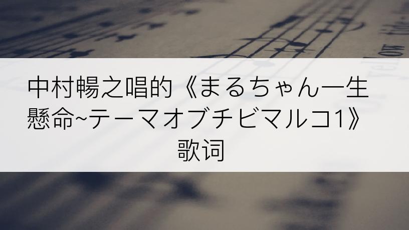 中村暢之唱的《まるちゃん一生懸命~テーマオブチビマルコ1》歌词