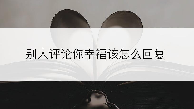 别人评论你幸福该怎么回复