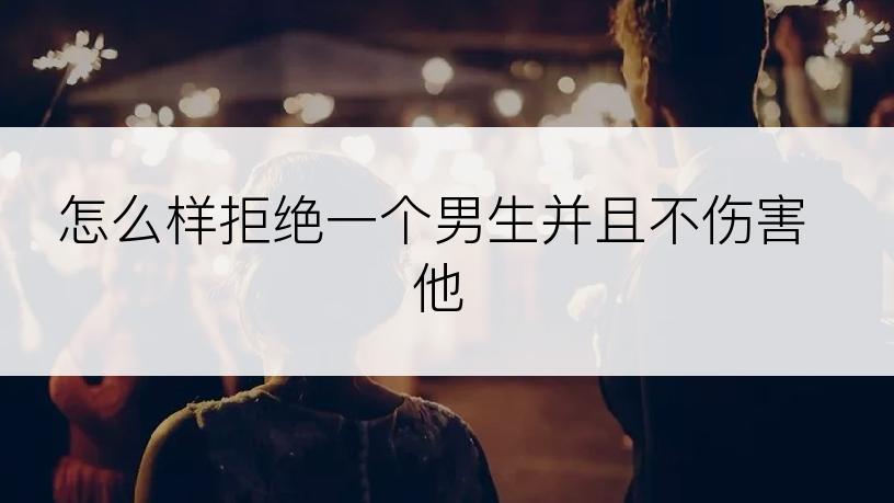 怎么样拒绝一个男生并且不伤害他
