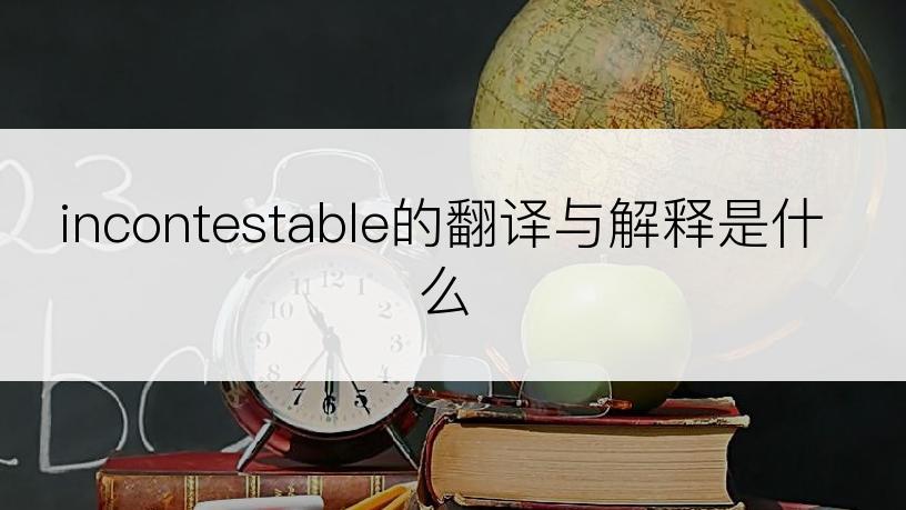 incontestable的翻译与解释是什么
