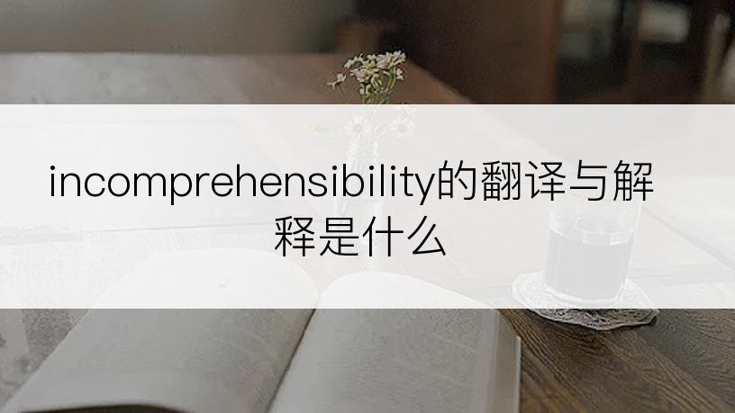 incomprehensibility的翻译与解释是什么