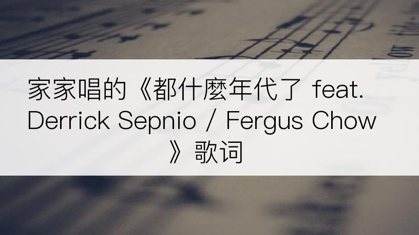 家家唱的《都什麼年代了 feat.Derrick Sepnio / Fergus Chow》歌词