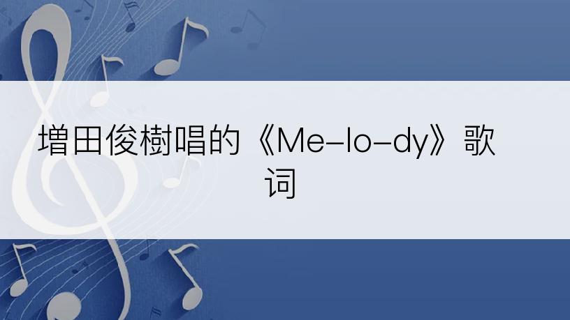 増田俊樹唱的《Me-lo-dy》歌词