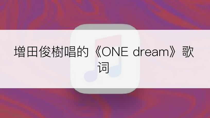 増田俊樹唱的《ONE dream》歌词