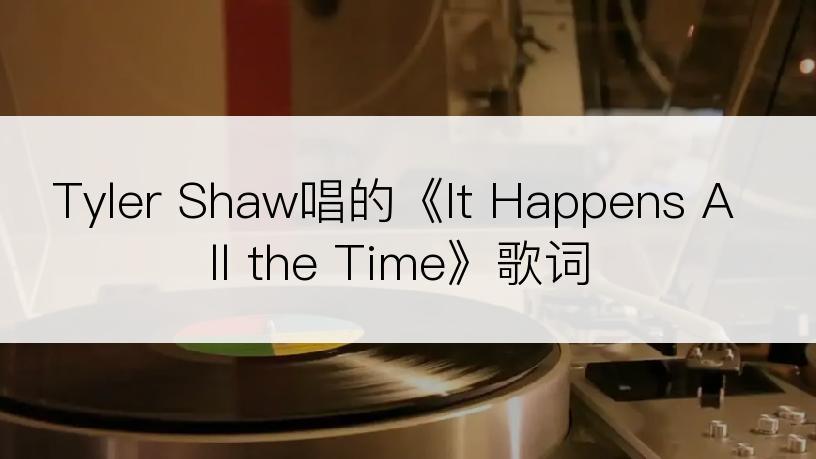 Tyler Shaw唱的《It Happens All the Time》歌词