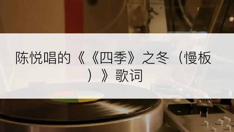 陈悦唱的《《四季》之冬（慢板）》歌词
