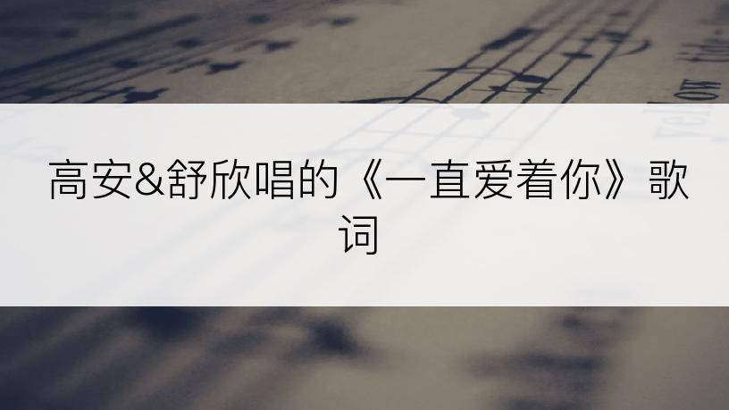 高安&舒欣唱的《一直爱着你》歌词