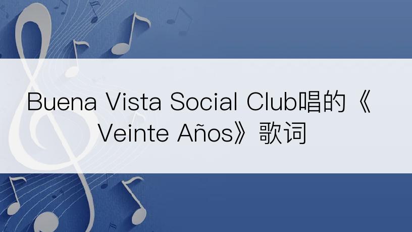 Buena Vista Social Club唱的《Veinte Años》歌词