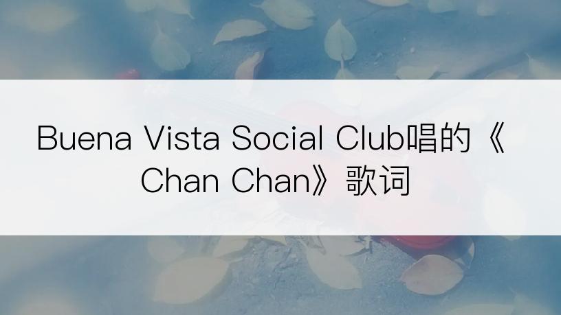 Buena Vista Social Club唱的《Chan Chan》歌词