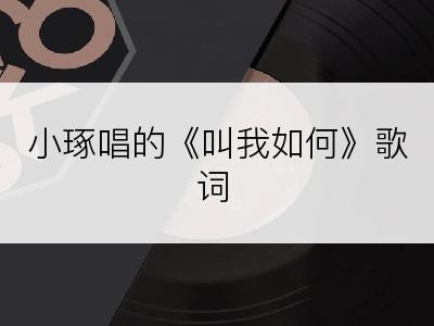小琢唱的《叫我如何》歌词