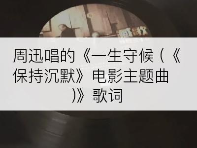 周迅唱的《一生守候 (《保持沉默》电影主题曲)》歌词