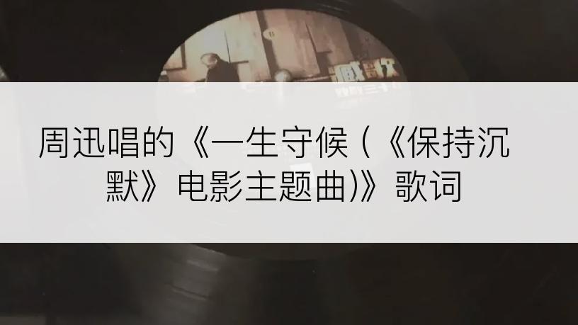 周迅唱的《一生守候 (《保持沉默》电影主题曲)》歌词