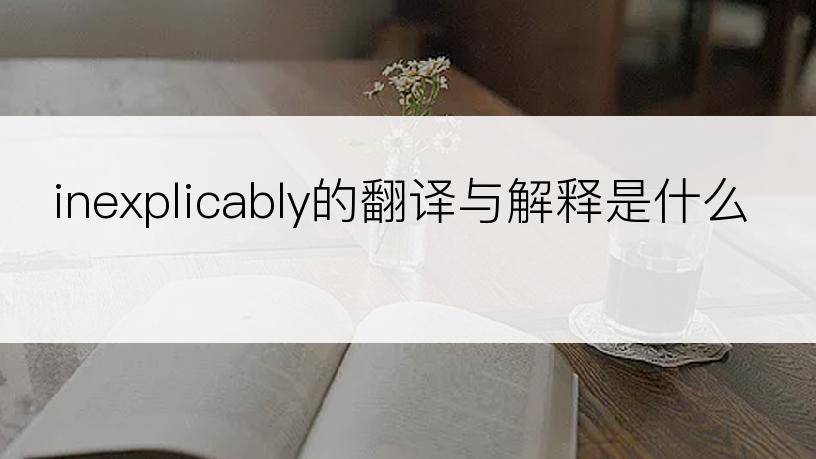 inexplicably的翻译与解释是什么