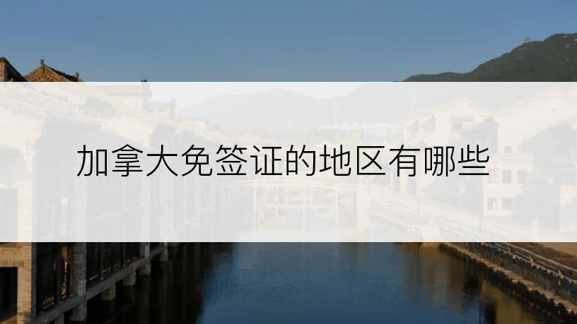 加拿大免签证的地区有哪些