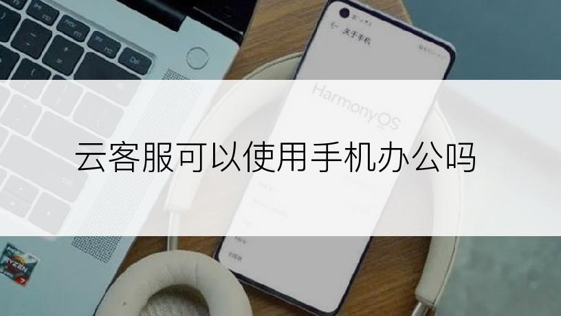 云客服可以使用手机办公吗
