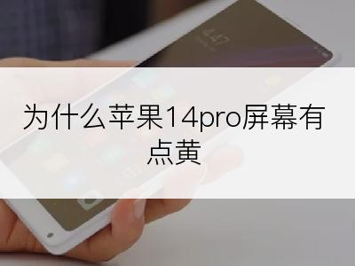 为什么苹果14pro屏幕有点黄