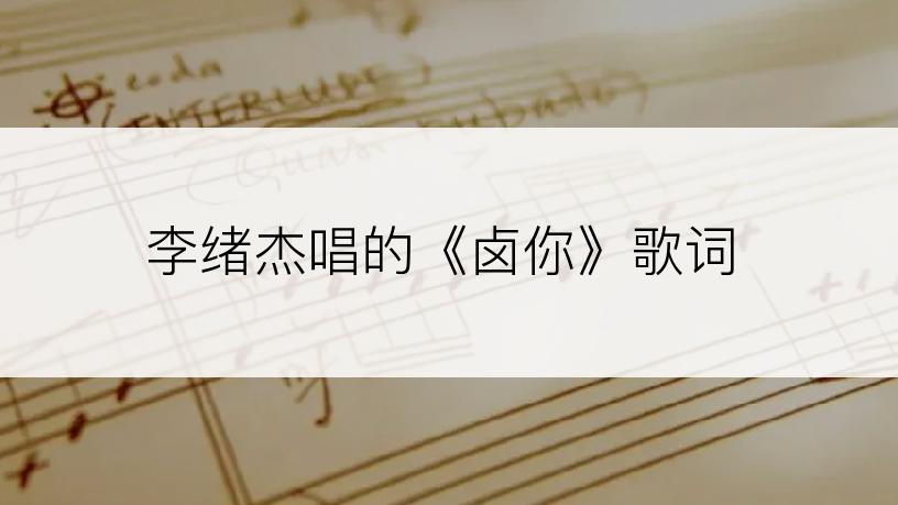 李绪杰唱的《卤你》歌词