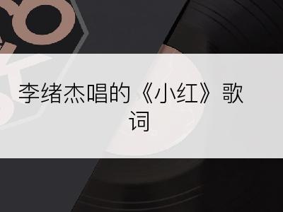 李绪杰唱的《小红》歌词