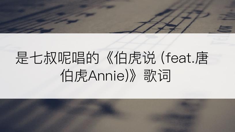 是七叔呢唱的《伯虎说 (feat.唐伯虎Annie)》歌词