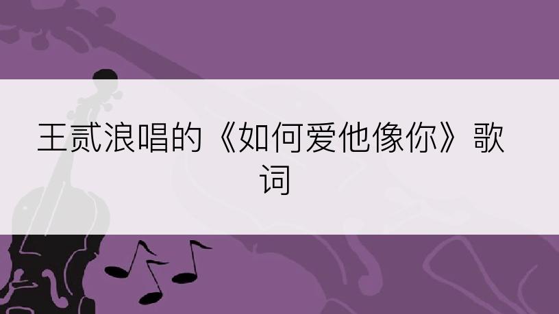 王贰浪唱的《如何爱他像你》歌词