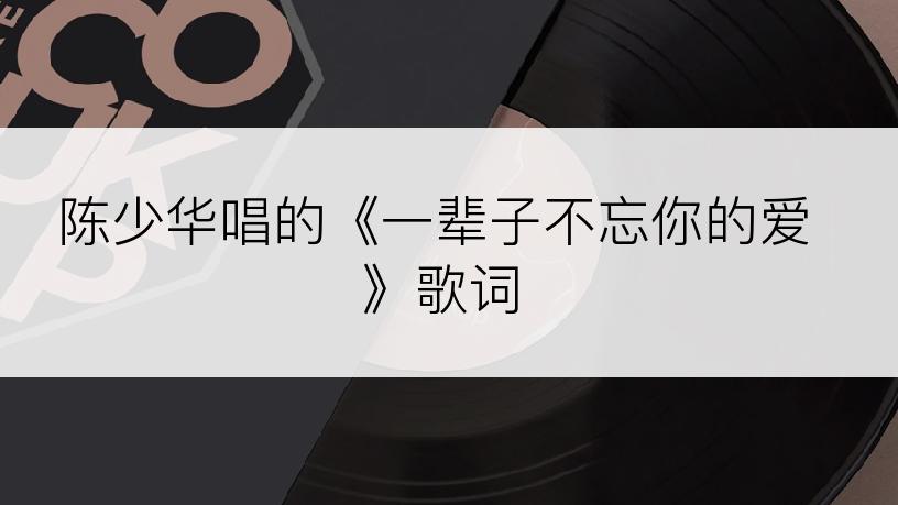 陈少华唱的《一辈子不忘你的爱》歌词