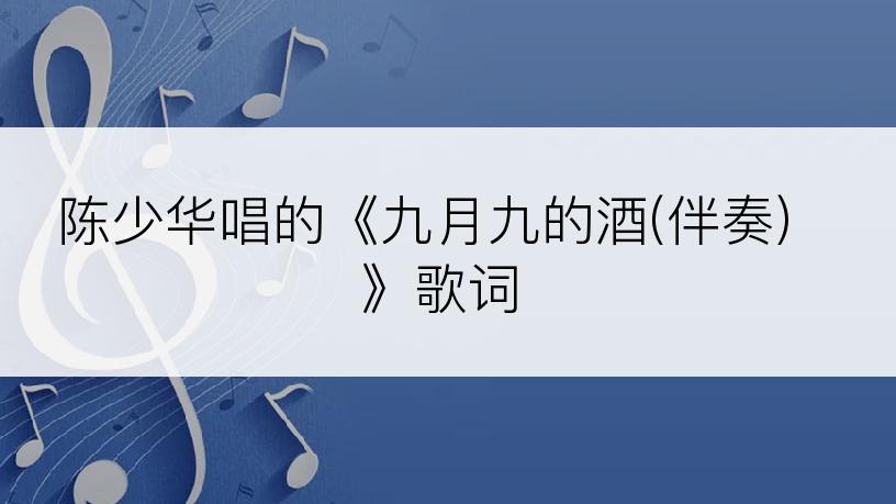 陈少华唱的《九月九的酒(伴奏)》歌词