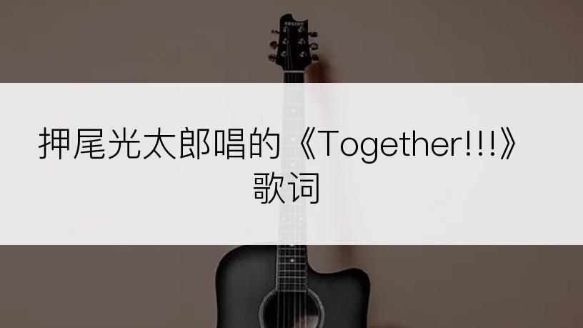押尾光太郎唱的《Together!!!》歌词