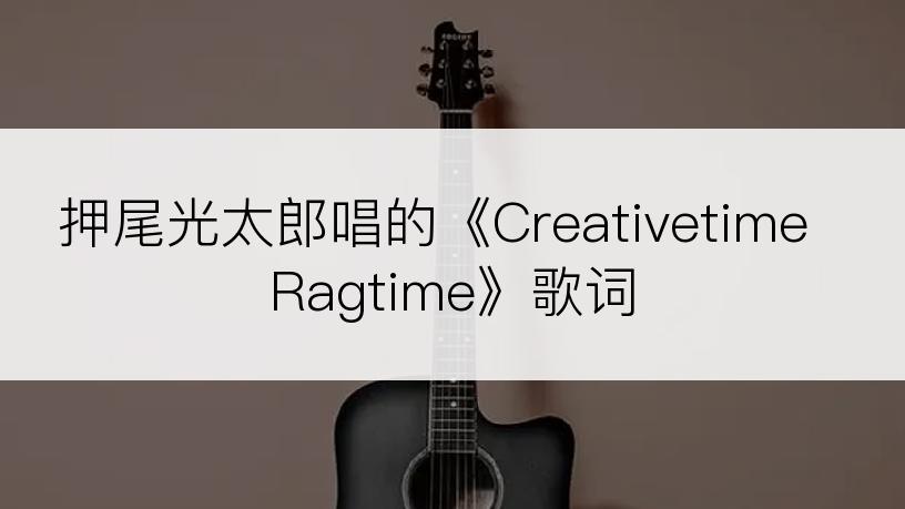 押尾光太郎唱的《Creativetime Ragtime》歌词