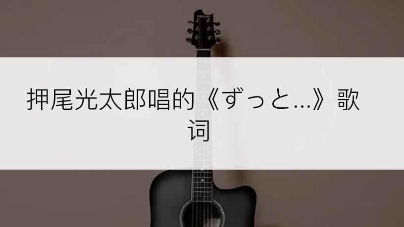 押尾光太郎唱的《ずっと...》歌词
