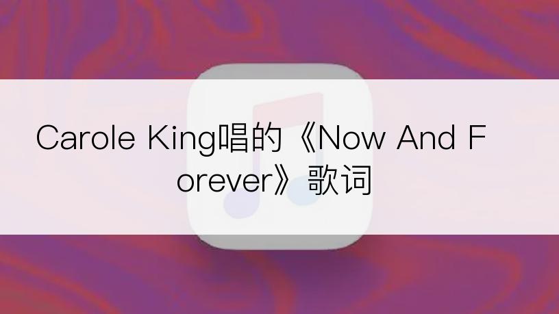 Carole King唱的《Now And Forever》歌词