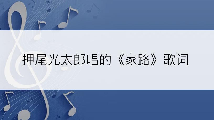 押尾光太郎唱的《家路》歌词