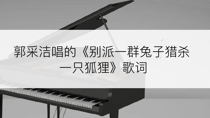 郭采洁唱的《别派一群兔子猎杀一只狐狸》歌词