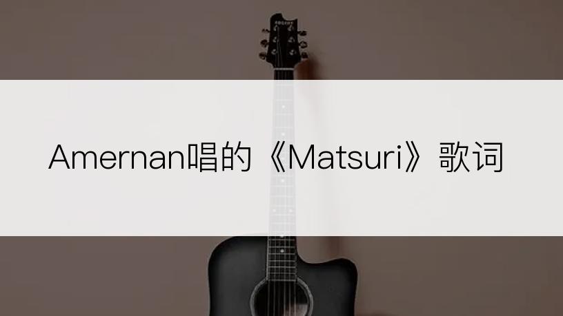 Amernan唱的《Matsuri》歌词