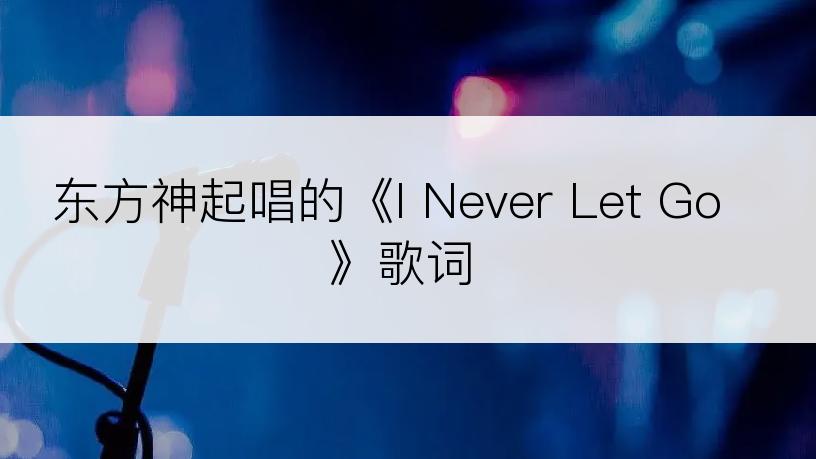 东方神起唱的《I Never Let Go》歌词