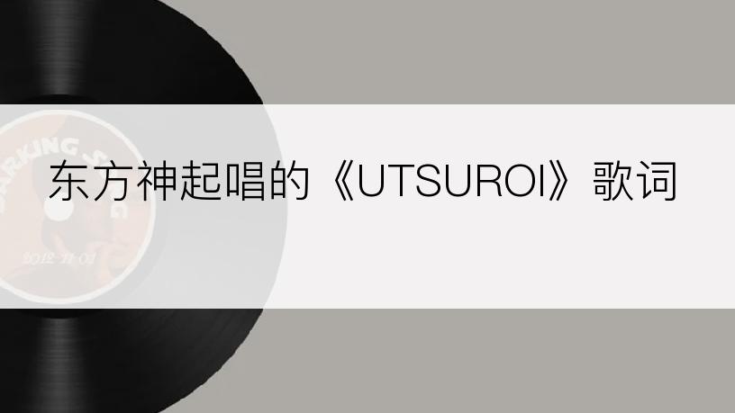 东方神起唱的《UTSUROI》歌词