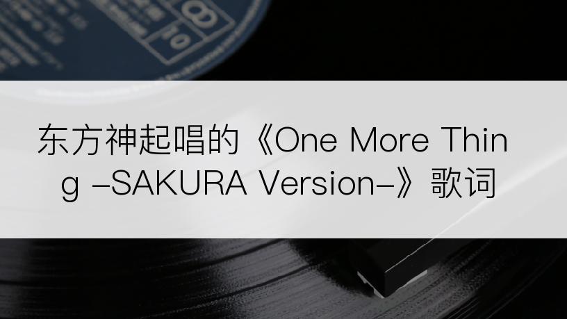 东方神起唱的《One More Thing -SAKURA Version-》歌词