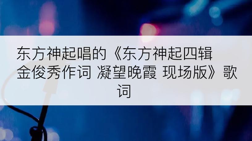 东方神起唱的《东方神起四辑 金俊秀作词 凝望晚霞 现场版》歌词