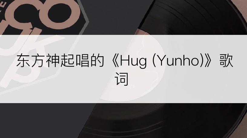 东方神起唱的《Hug (Yunho)》歌词