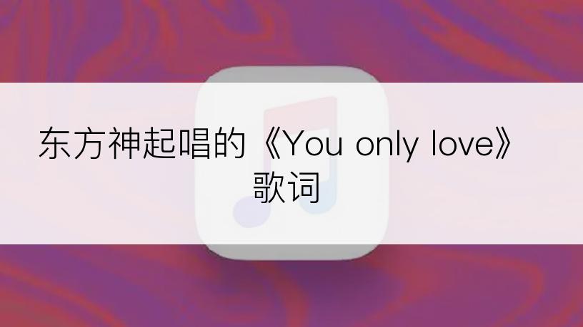 东方神起唱的《You only love》歌词